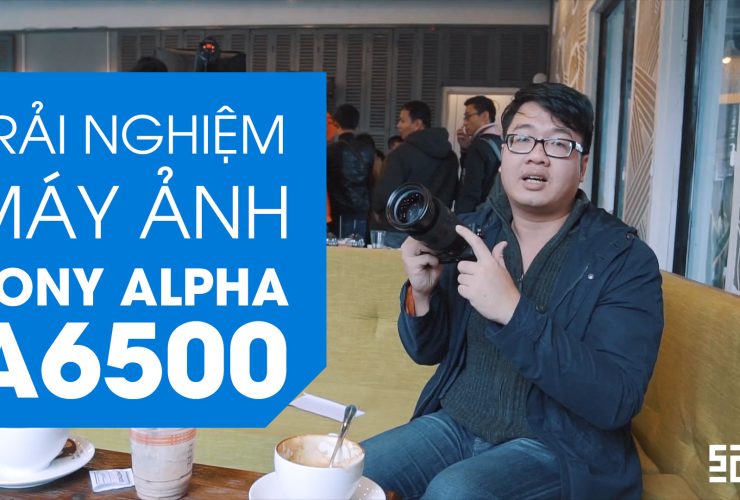 [Video] Trải nghiệm máy ảnh Sony A6500 | 50mm Vietnam