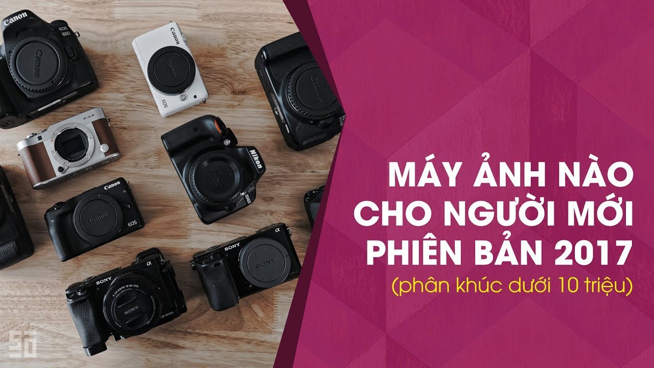 Máy ảnh nào cho người mới năm 2017? (Phân khúc dưới 10 triệu) | 50mm Vietnam