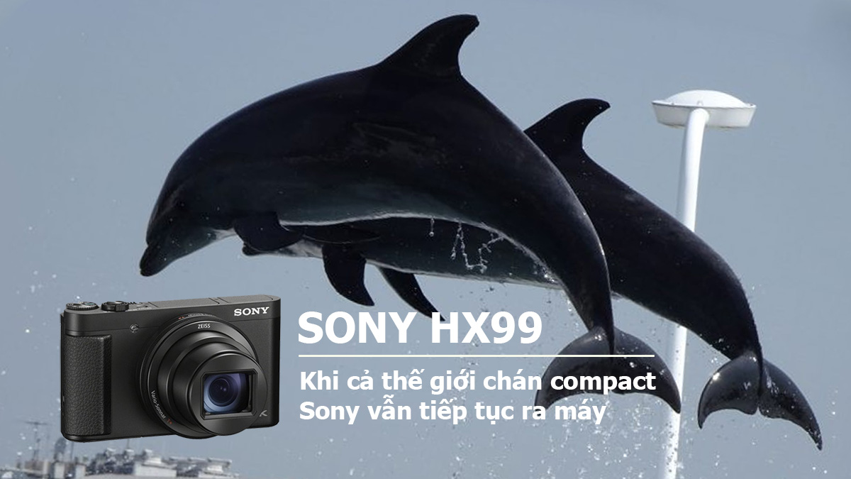 Sony HX99 - Khi cả thế giới chán compact, Sony vẫn tiếp tục ra máy | 50mm Vietnam
