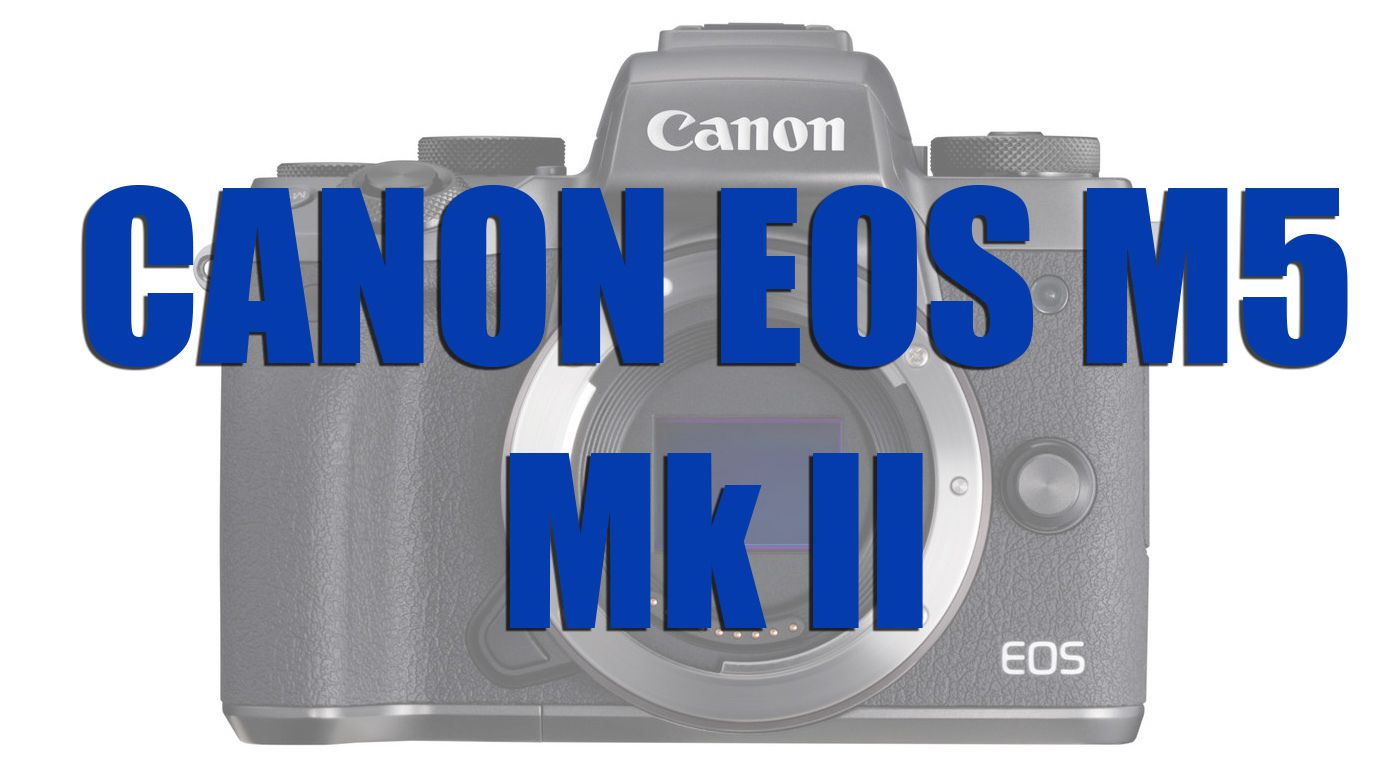 Canon sắp ra mắt bộ đôi EOS M5 Mark II và EOS M6 Mark II? | 50mm Vietnam